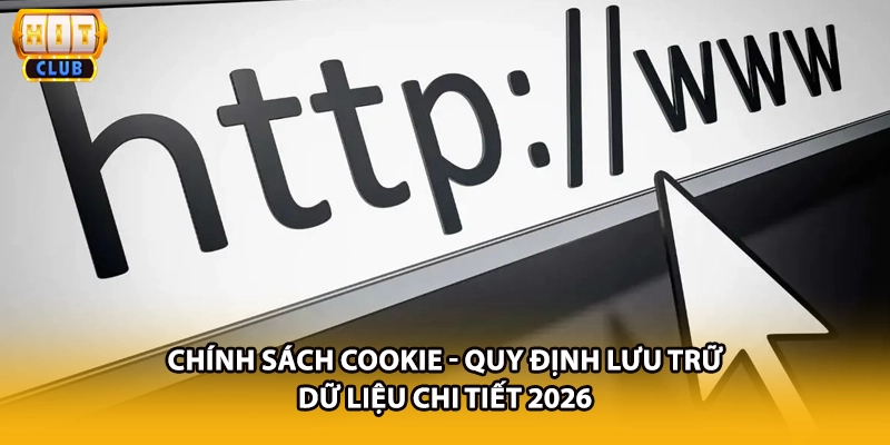 Chính Sách Cookie - Quy Định Lưu Trữ Dữ Liệu Chi Tiết 2026