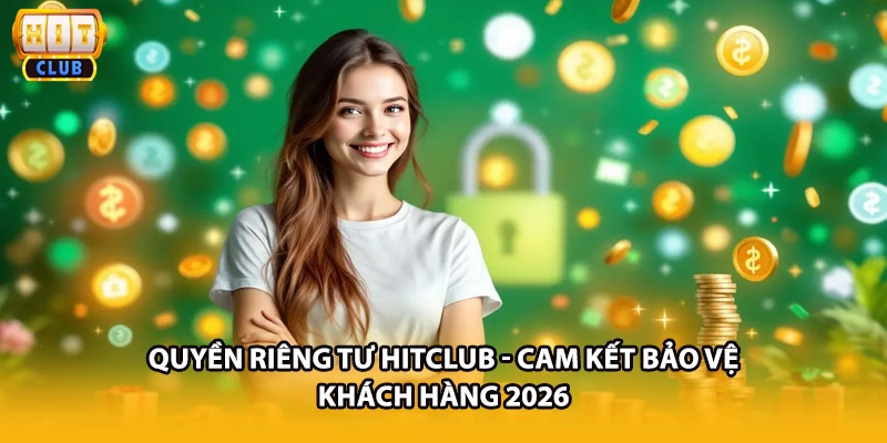 Quyền Riêng Tư HITCLUB - Cam Kết Bảo Vệ Khách Hàng 2026